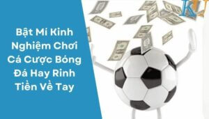 Bật Mí Kinh Nghiệm Chơi Cá Cược Bóng Đá Hay Rinh Tiền Về Tay