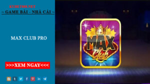 Max club pro - Cổng game quý tộc số một trên thị trường