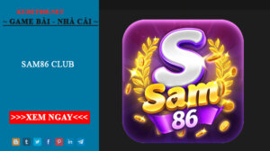 Sam86 club - Cổng game đổi thưởng càng chơi càng giàu